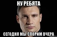 ну ребята сегодня мы спорим вчера