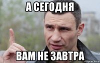 а сегодня вам не завтра