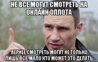 не все могут смотреть на онлайн оплота вернее смотреть могут не только лишь все, мало кто может это делать