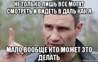 не только лишь все могут смотреть и видеть в даль как я мало вообще кто может это делать