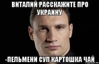 виталий расскажите про украину -пельмени суп картошка чай