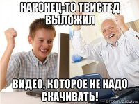 наконец-то твистед выложил видео, которое не надо скачивать!