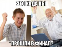 это кода вы "прошли в финал"