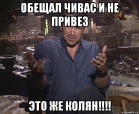 обещал чивас и не привез это же колян!!!!