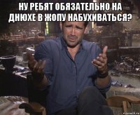 ну ребят обязательно на днюхе в жопу набухиваться? 