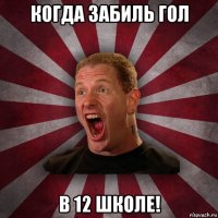 когда забиль гол в 12 школе!