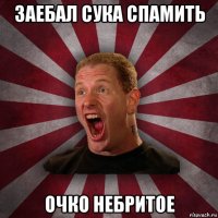 заебал сука спамить очко небритое