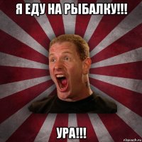 я еду на рыбалку!!! ура!!!