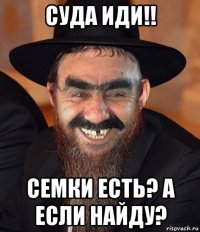 суда иди!! семки есть? а если найду?