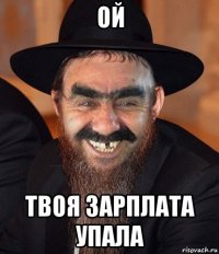 ой твоя зарплата упала