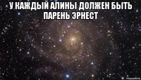 у каждый алины должен быть парень эрнест 