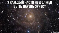 у каждый насти не должен быть парень эрнест 