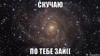 скучаю по тебе зай((