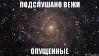 подслушано вежи опущенные