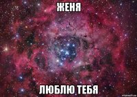 женя люблю тебя