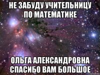 не забуду учительницу по математике ольга александровна спасибо вам большое