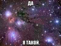 да я такой