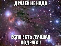 друзей не надо если есть лучшая подруга !