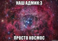 наш админ:3 просто космос