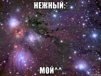 нежный:* мой^^