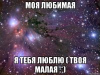 моя любимая я тебя люблю ( твоя малая :*)