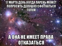 17 марта день,когда парень может попросить девушку сфоткаться голой а она не имеет права отказаться