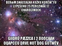 berœm snaccalha koźku korêw"yu lypešchu 25 perczinãk 17 charoliinock giidrū pæzzca i 2 ßoßcaah oqapccu drvę hot dog gotwêv