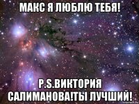 макс я люблю тебя! p.s.виктория салиманова!ты лучший!