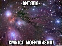 витяля- смысл моей жизни!