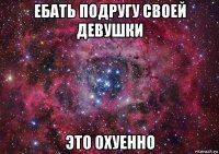 ебать подругу своей девушки это охуенно