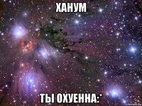 ханум ты охуенна:*