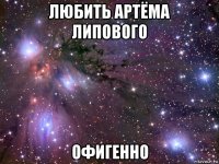 любить артёма липового офигенно