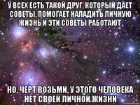 у всех есть такой друг, который дает советы, помогает наладить личную жизнь и эти советы работают но, черт возьми, у этого человека нет своей личной жизни