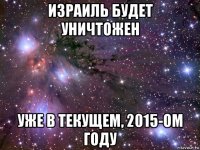 израиль будет уничтожен уже в текущем, 2015-ом году