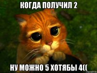 когда получил 2 ну можно 5 хотябы 4((