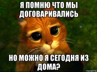 я помню что мы договаривались но можно я сегодня из дома?