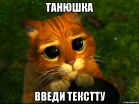 танюшка введи текстту