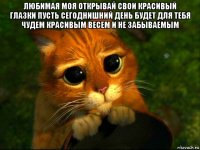 любимая моя открывай свои красивый глазки пусть сегоднишний день будет для тебя чудем красивым весем и не забываемым 