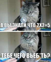 А вы знали что 2х2=5 тебе чего вьеб*ть?