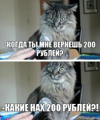 -Когда ты мне вернёшь 200 рублей? -Какие нах 200 рублей?!