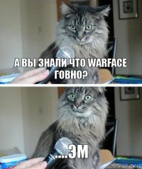 А вы знали что WarFace говно? ....Эм