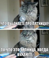 Что вы знаете про пятницу? То что это тяпница, когда бухают!