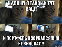 ну,сижу я такой,и тут бац!! и портфель взорвался!!!!!я не виноват.!!