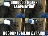 оооооо я котик абормотик! позовите меня дураки!