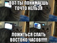 вот ты понимаешь точто нельзя ложиться спать востоко часов!!!!!