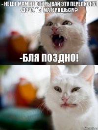 - нееет мам не открывай эту переписку!
-доча ты материшься ? -бля поздно!