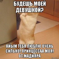 будешь моей девушкой? айым тебя люблю очень сильно! принцессаа моя! от:мадияра