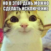 но в этот день,можно сделать исключение 