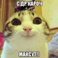 с др кароч максут!)