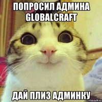 попросил админа globalcraft дай плиз админку